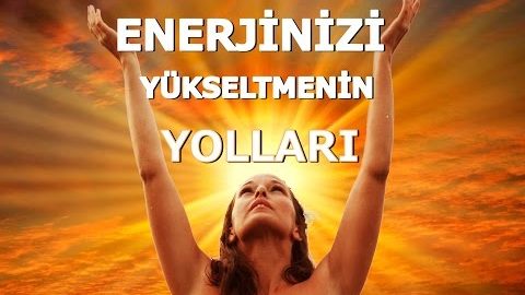 ENERJİNİZİ VE IŞIĞINIZI YÜKSELTMENİN 11 YOLU