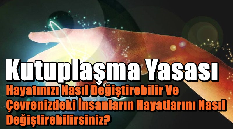 Kutuplaşma Yasası Hayatınızı Nasıl Değiştirebilir Ve Çevrenizdeki İnsanların Hayatlarını Nasıl Değiştirebilirsiniz?