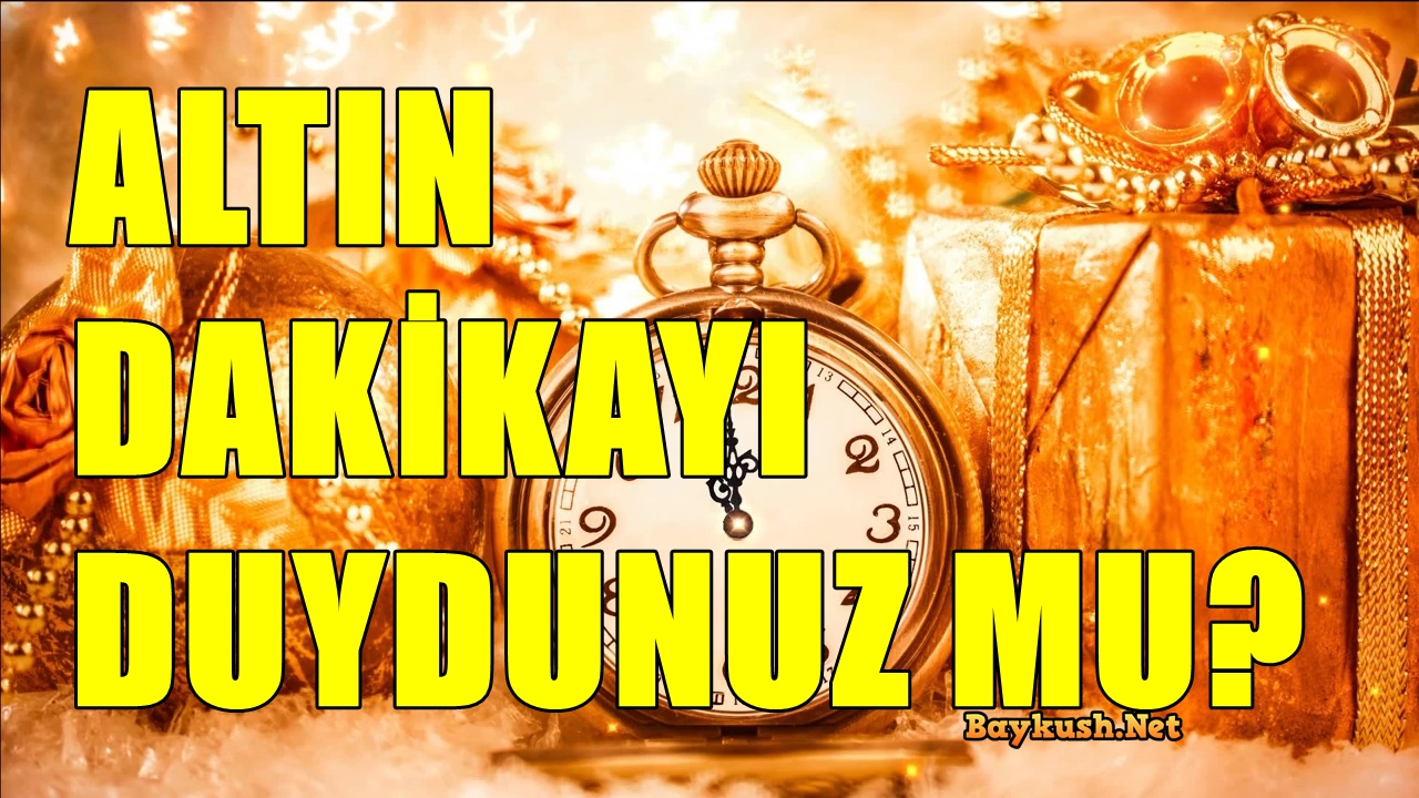 ALTIN DAKİKAYI DUYDUNUZ MU? HER GÜN BİR KEZ OLUYOR