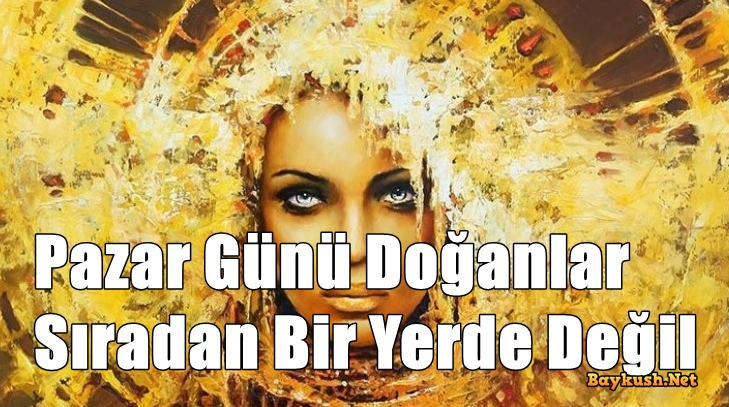 Pazar Günü Doğanlar Sıradan Bir Yerde Değil.