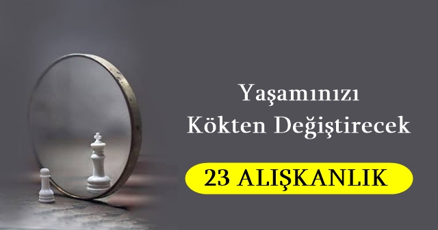 Yaşamınızı Kökten Değiştirecek 23 Alışkanlık