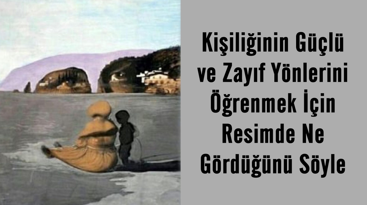 Kişiliğinin Güçlü ve Zayıf Yönlerini Öğrenmek İçin Resimde Ne Gördüğünü Söyle